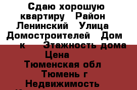 Сдаю хорошую квартиру › Район ­ Ленинский › Улица ­ Домостроителей › Дом ­ 26 к 2 › Этажность дома ­ 9 › Цена ­ 12 000 - Тюменская обл., Тюмень г. Недвижимость » Квартиры аренда   . Тюменская обл.